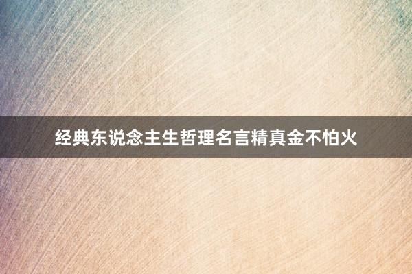 经典东说念主生哲理名言精真金不怕火