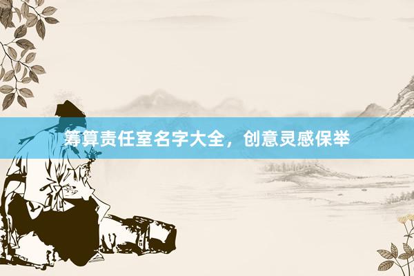 筹算责任室名字大全，创意灵感保举