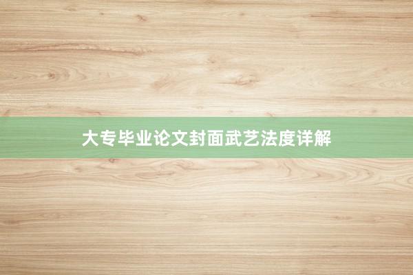 大专毕业论文封面武艺法度详解