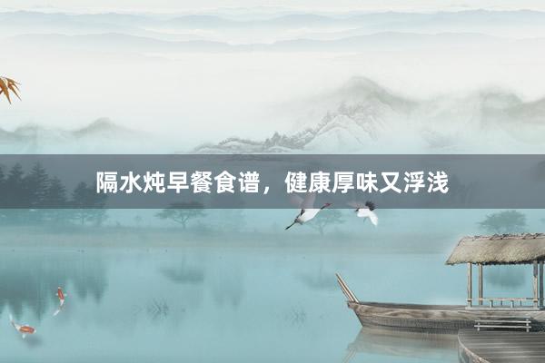 隔水炖早餐食谱，健康厚味又浮浅