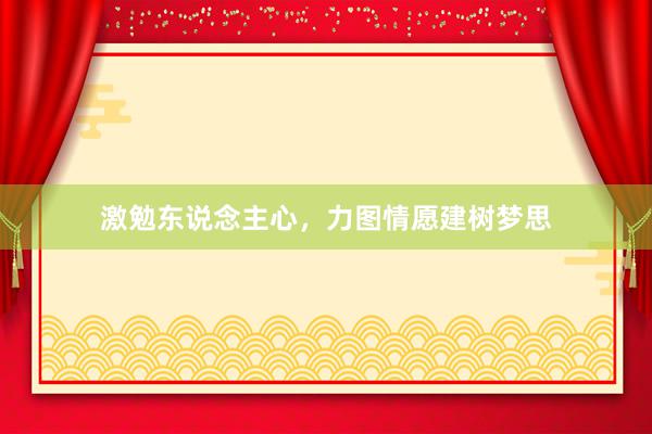 激勉东说念主心，力图情愿建树梦思